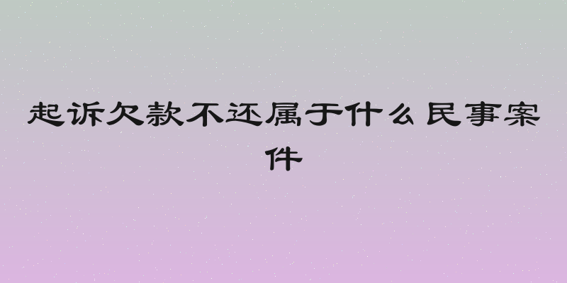 起诉欠款不还属于什么民事案件