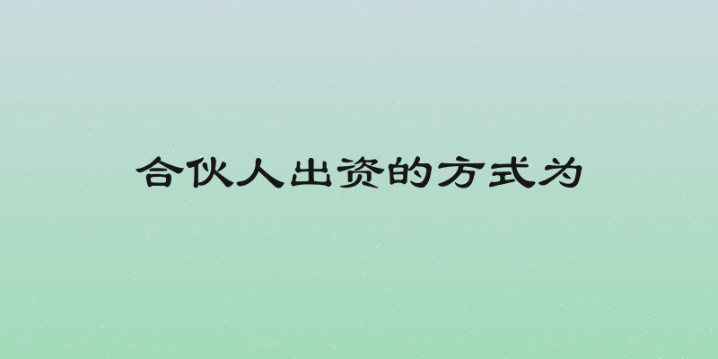 合伙人出资的方式为