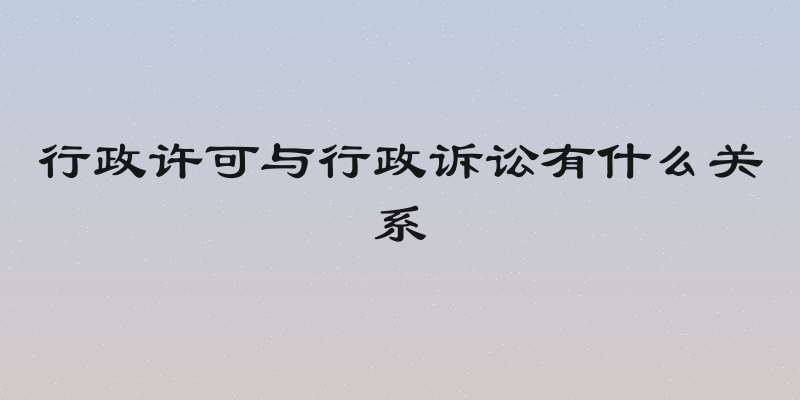 行政许可与行政诉讼有什么关系