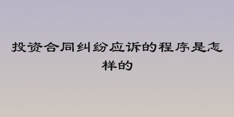 投资合同纠纷应诉的程序是怎样的
