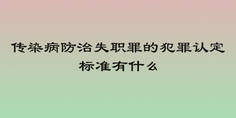 传染病防治失职罪的犯罪认定标准有什么