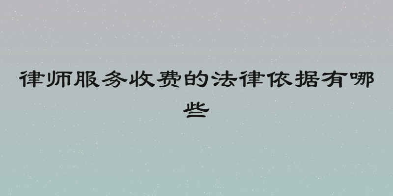 律师服务收费的法律依据有哪些