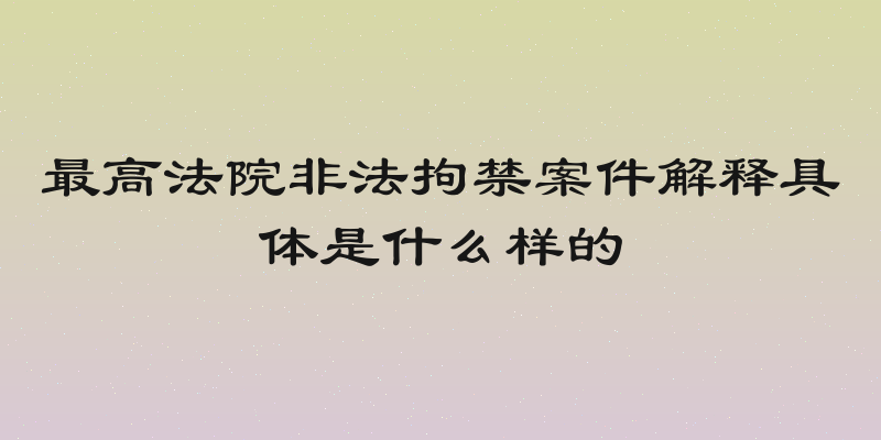 最高法院非法拘禁案件解释具体是什么样的