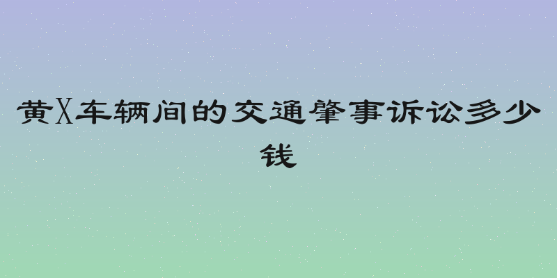 黄X车辆间的交通肇事诉讼多少钱