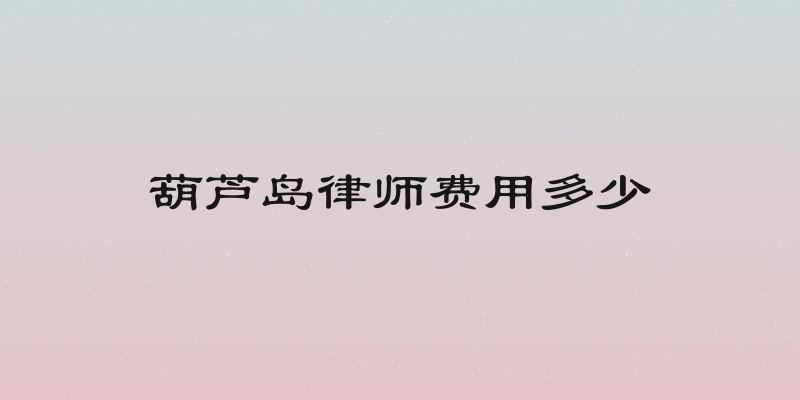 葫芦岛律师费用多少