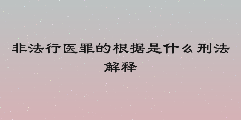 非法行医罪的根据是什么刑法解释
