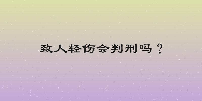 致人轻伤会判刑吗？
