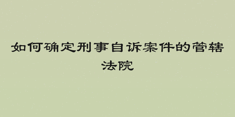 如何确定刑事自诉案件的管辖法院