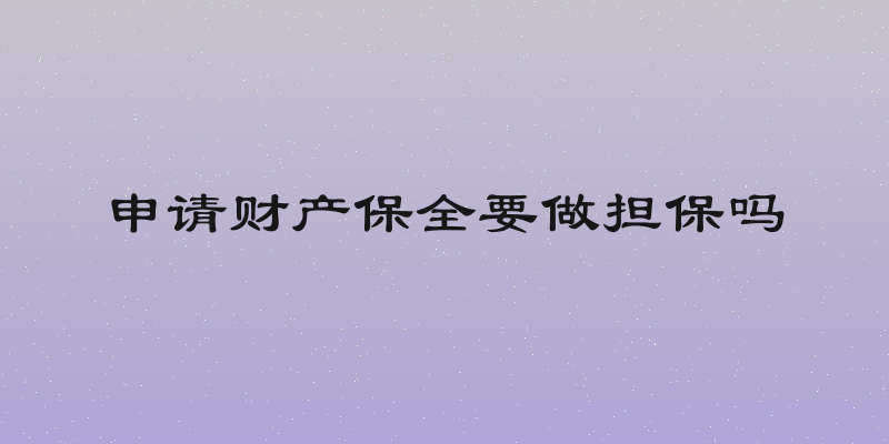 申请财产保全要做担保吗