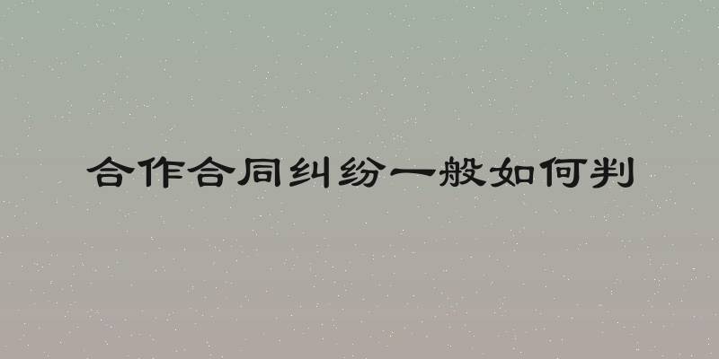 合作合同纠纷一般如何判