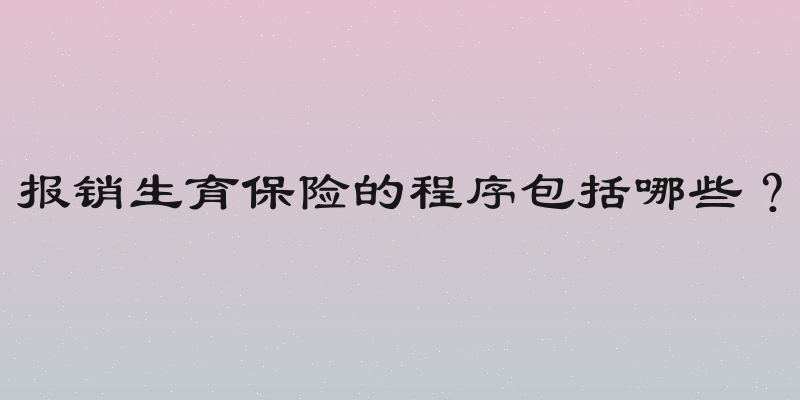 报销生育保险的程序包括哪些？