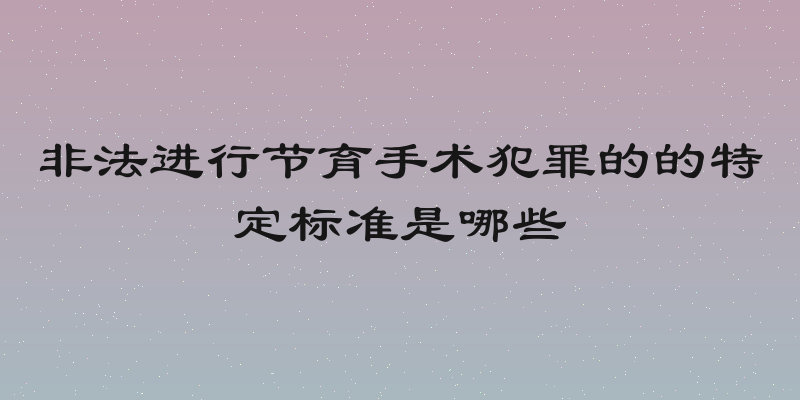 非法进行节育手术犯罪的的特定标准是哪些