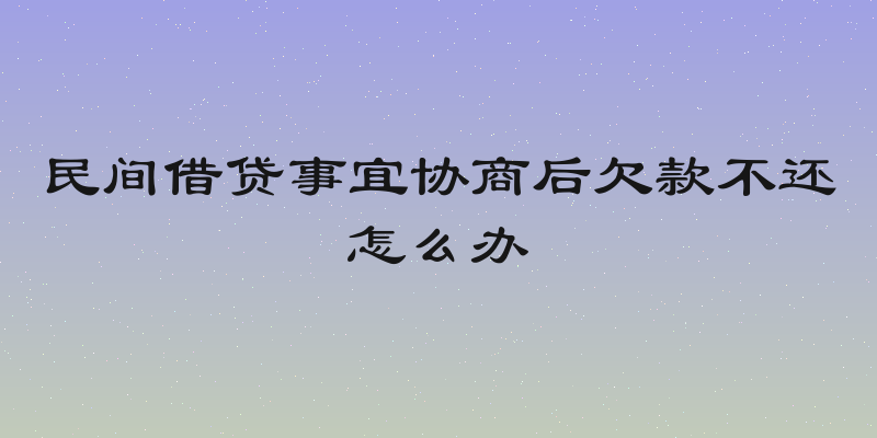 民间借贷事宜协商后欠款不还怎么办