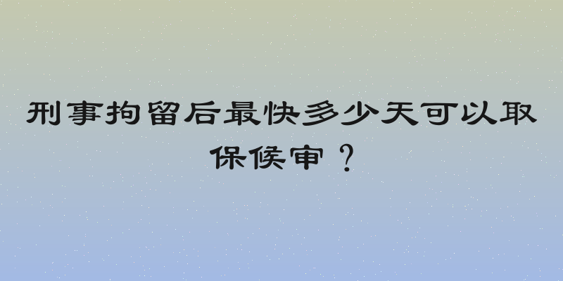 刑事拘留后最快多少天可以取保候审？