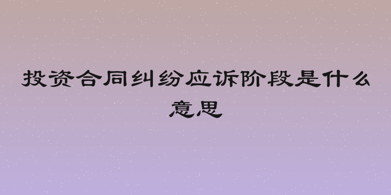 投资合同纠纷应诉阶段是什么意思