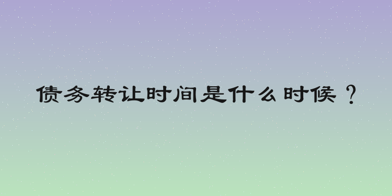 债务转让时间是什么时候？