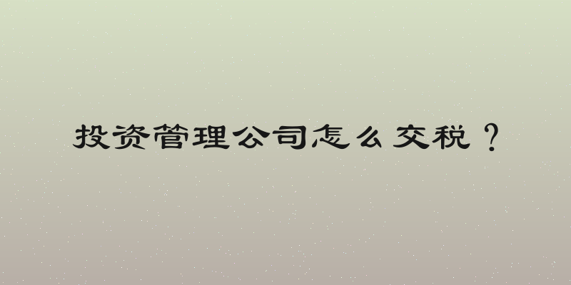 投资管理公司怎么交税？