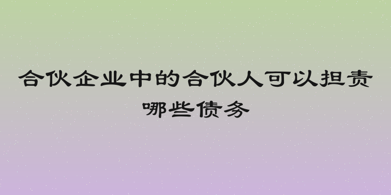 合伙企业中的合伙人可以担责哪些债务
