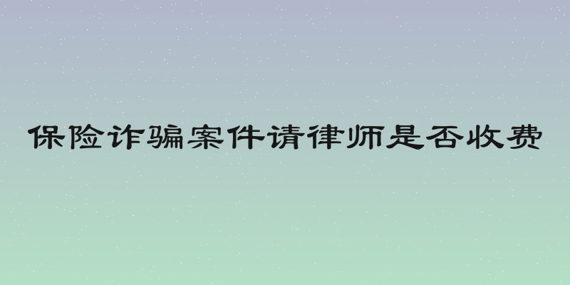 保险诈骗案件请律师是否收费