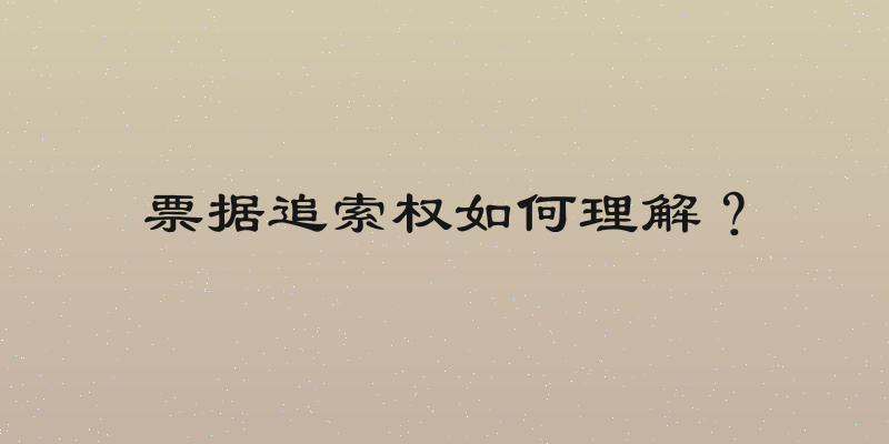 票据追索权如何理解？