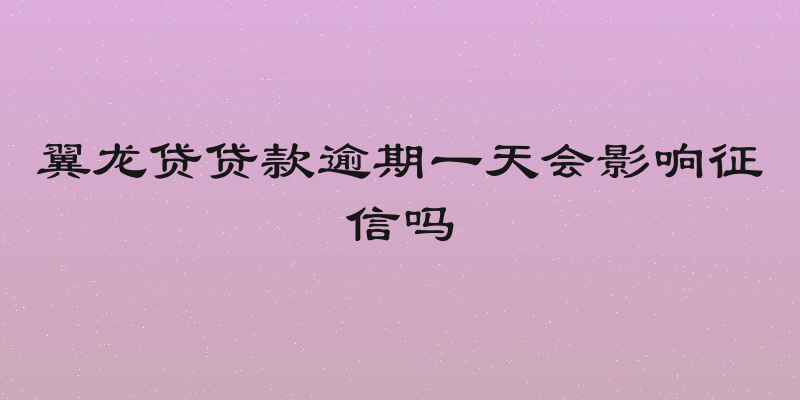 翼龙贷贷款逾期一天会影响征信吗