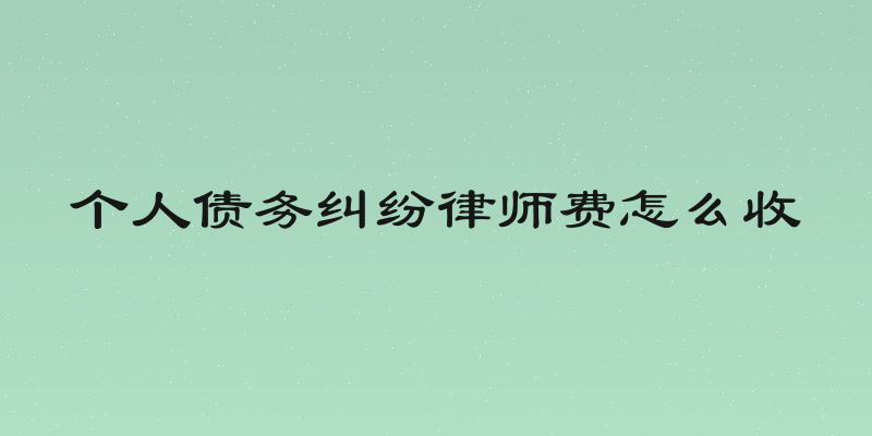 个人债务纠纷律师费怎么收