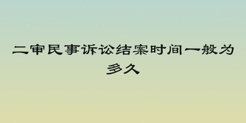 二审民事诉讼结案时间一般为多久