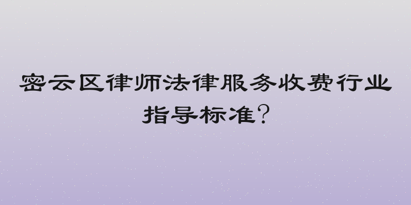 密云区律师法律服务收费行业指导标准?