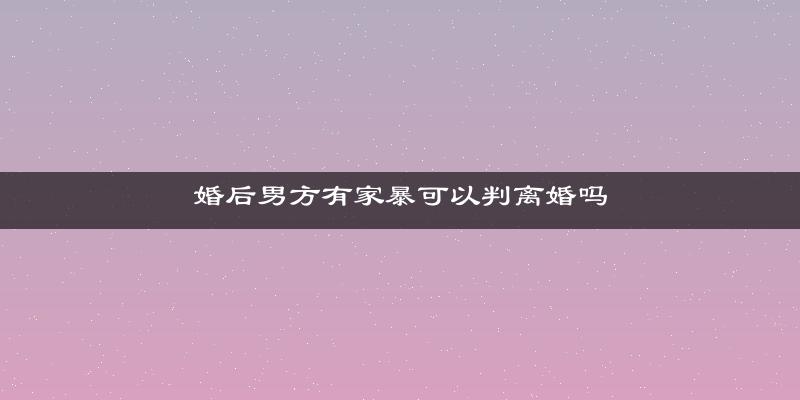 婚后男方有家暴可以判离婚吗
