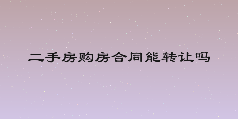 二手房购房合同能转让吗
