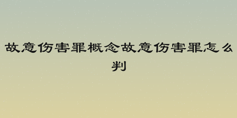 故意伤害罪概念故意伤害罪怎么判