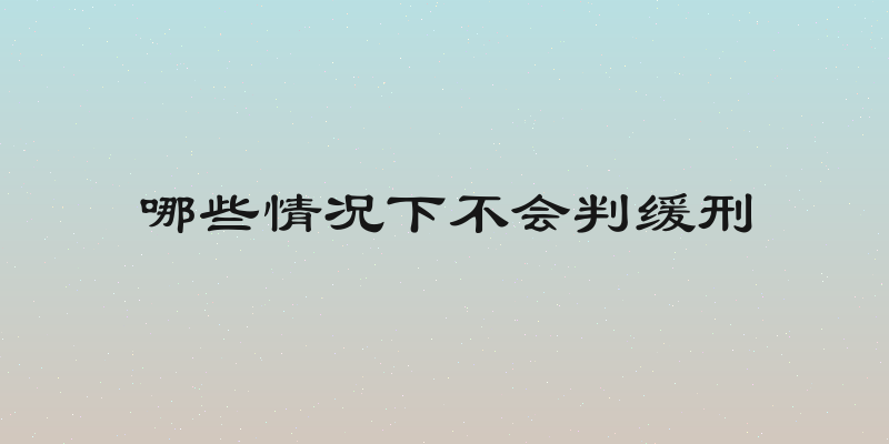 哪些情况下不会判缓刑