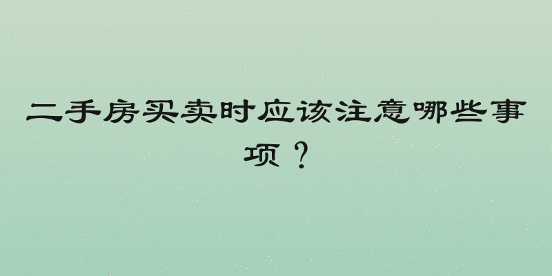 二手房买卖时应该注意哪些事项？