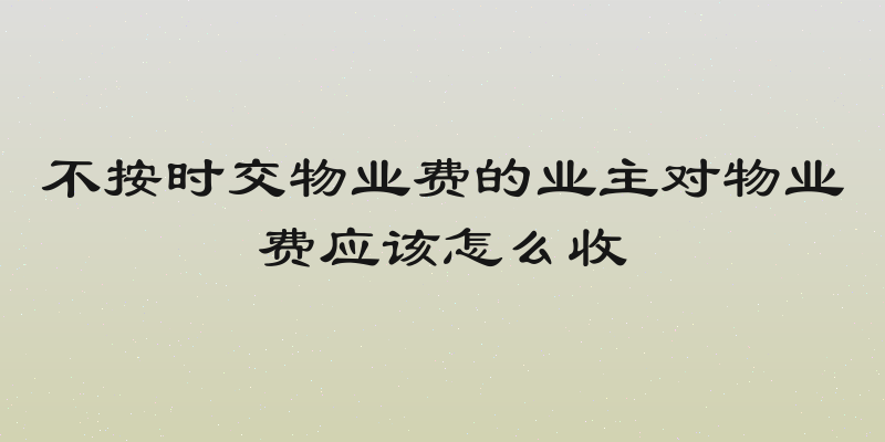 不按时交物业费的业主对物业费应该怎么收