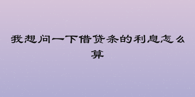 我想问一下借贷条的利息怎么算