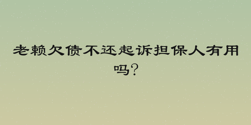 老赖欠债不还起诉担保人有用吗?