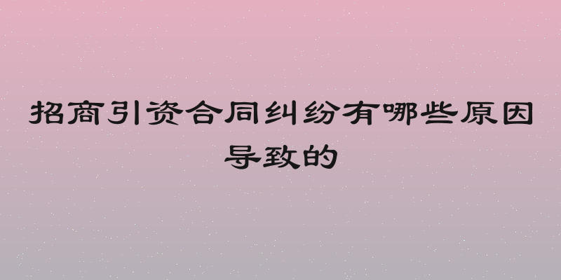 招商引资合同纠纷有哪些原因导致的