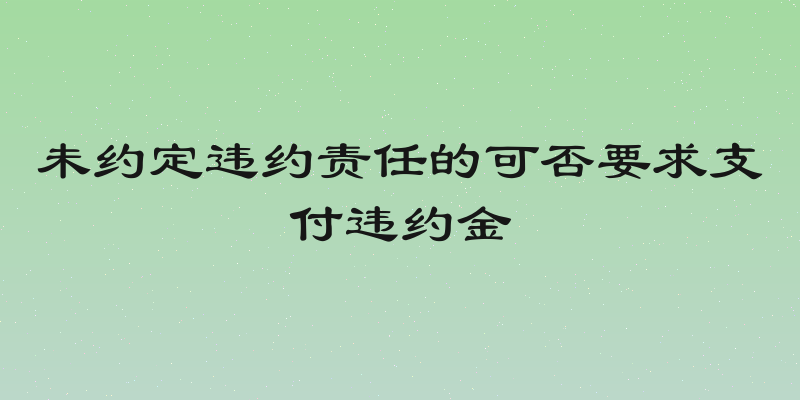 未约定违约责任的可否要求支付违约金