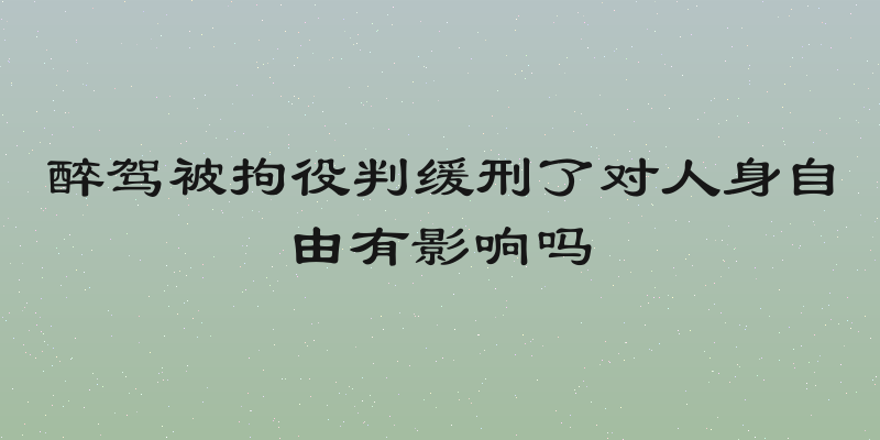 醉驾被拘役判缓刑了对人身自由有影响吗