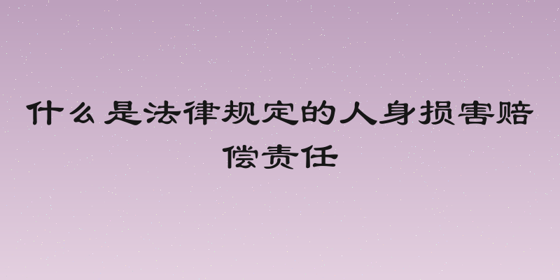 什么是法律规定的人身损害赔偿责任