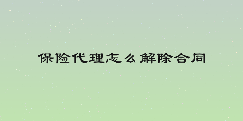 保险代理怎么解除合同