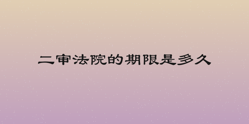 二审法院的期限是多久