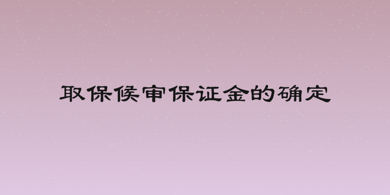 取保候审保证金的确定