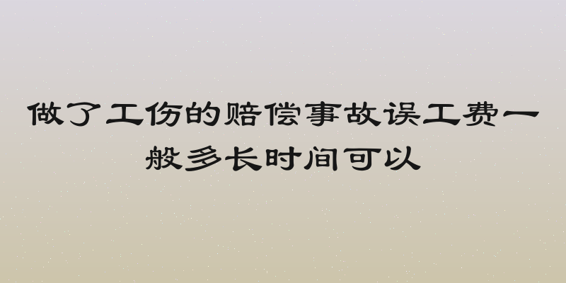 做了工伤的赔偿事故误工费一般多长时间可以