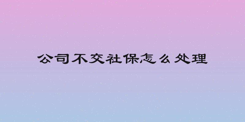 公司不交社保怎么处理
