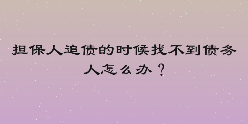 担保人追债的时候找不到债务人怎么办？