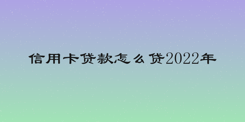 信用卡贷款怎么贷2022年