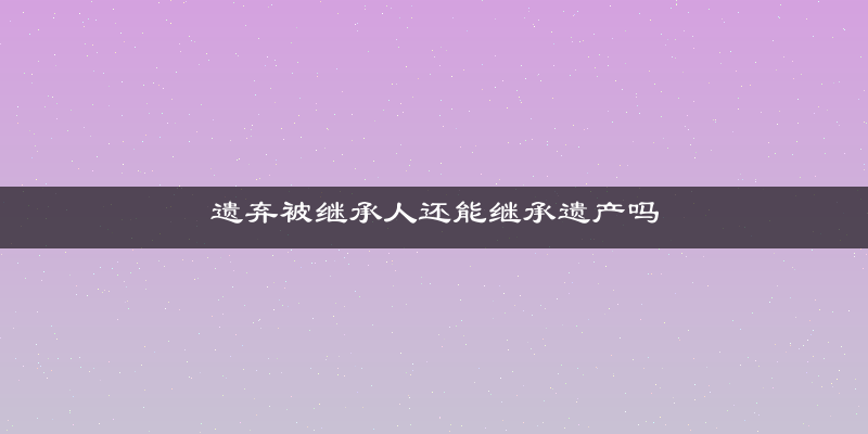 遗弃被继承人还能继承遗产吗