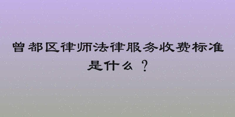 曾都区律师法律服务收费标准是什么？