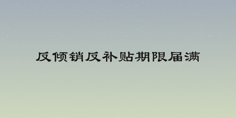 反倾销反补贴期限届满